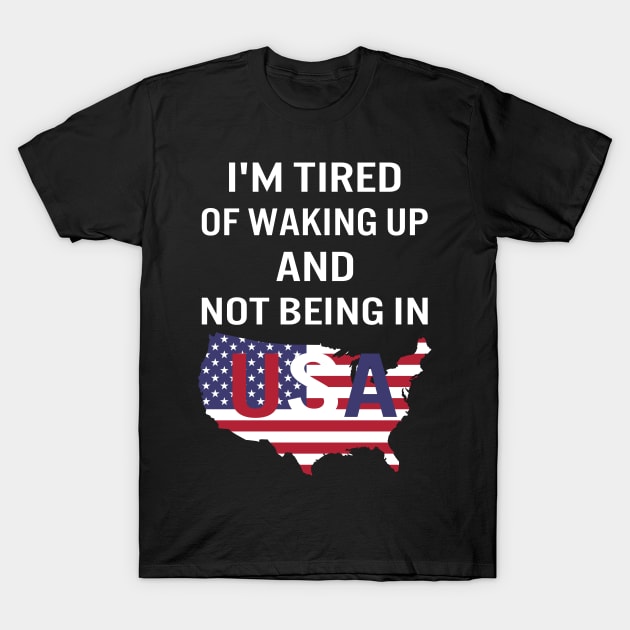 I'm tired of waking up and not being in USA T-Shirt by designnas2